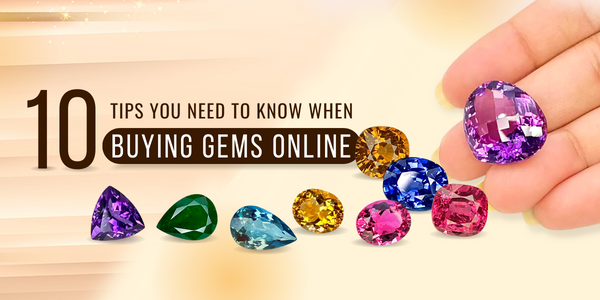 10 THINGS YOU NEED TO KNOW WHEN BUYING GEMSTONES ONLINE