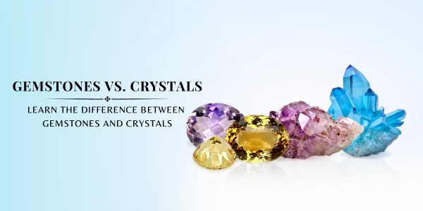 KNOW THE DIFFERENCE BETWEEN GEMSTONES AND CRYSTALS