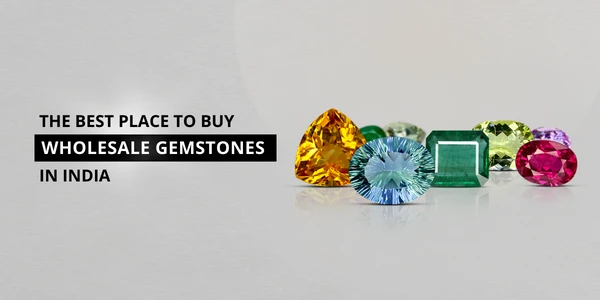 THE BEST PLACE TO BUY WHOLESALE GEMSTONES IN INDIA