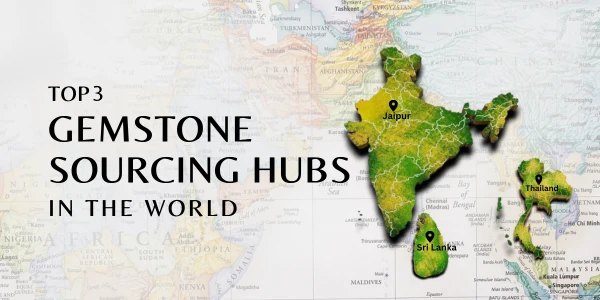 TOP 3 GEMSTONE SOURCING HUBS IN THE WORLD